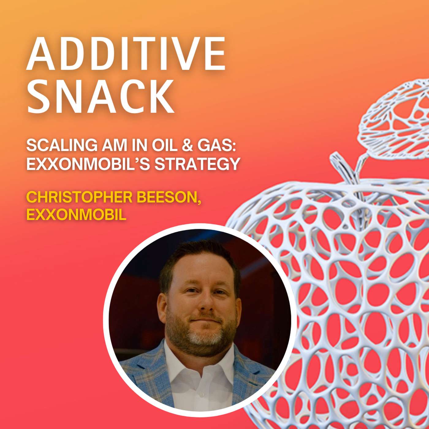 Scaling AM in Oil & Gas:  ExxonMobil’s Strategy with Christopher Beeson