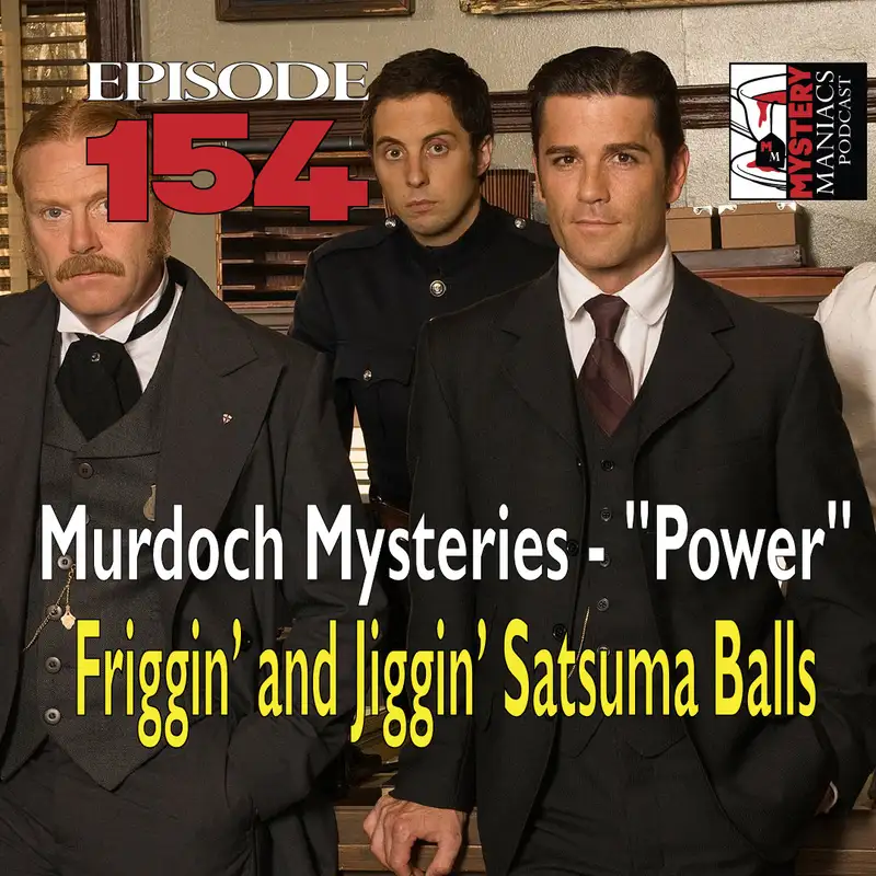 Episode 154 - Mystery Maniacs - Murdoch Mysteries - "Power" - Friggin’ and Jiggin’ Satsuma Balls