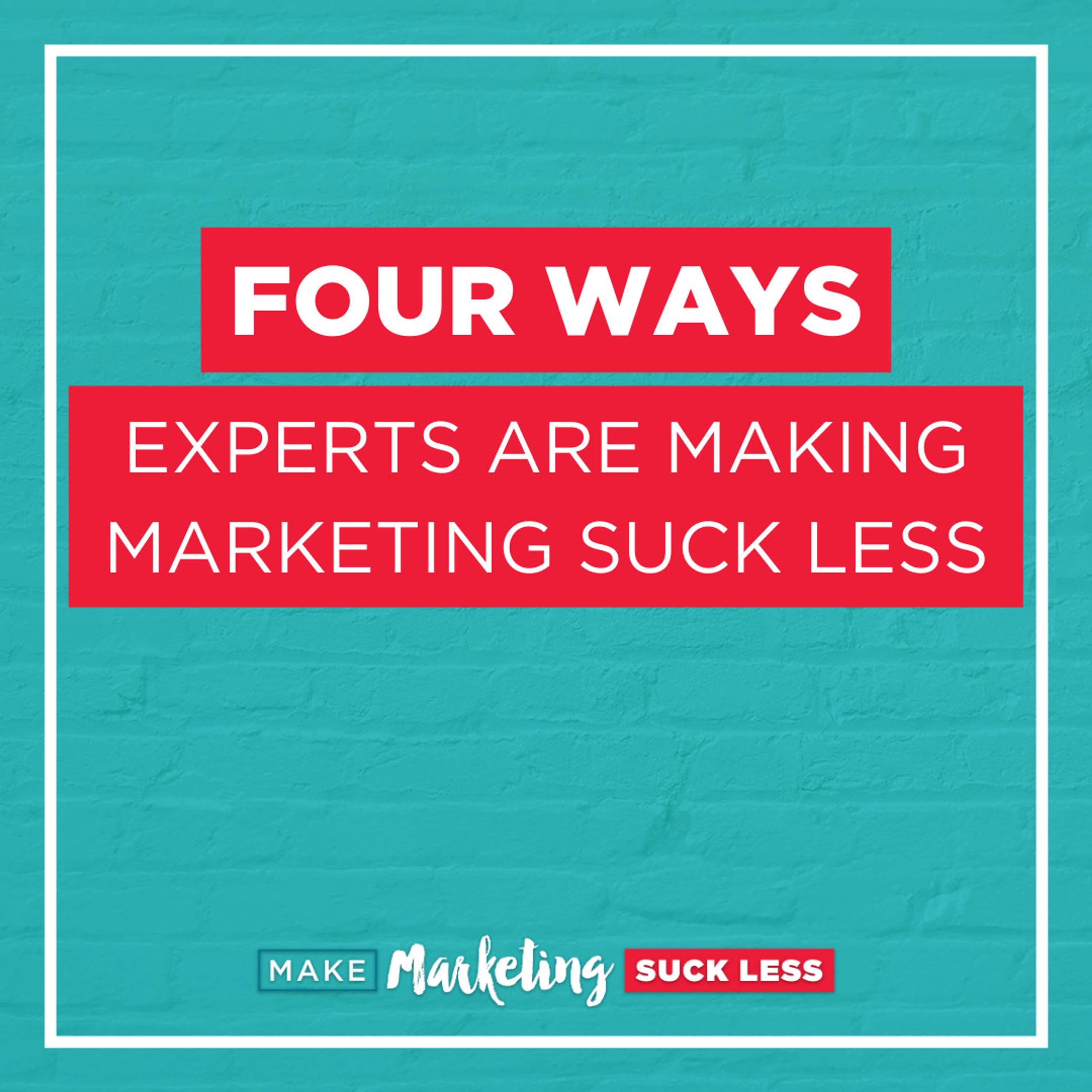Four Ways Experts Are Making Marketing Suck Less
