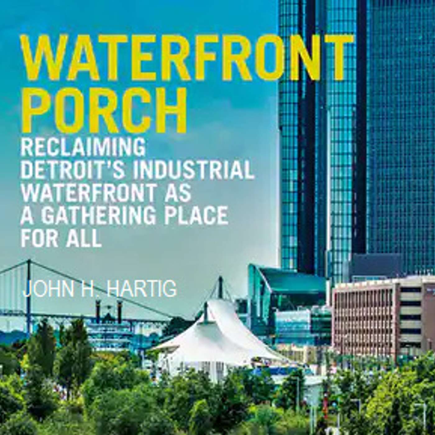 Waterfront Porch: Reclaiming Detroit's Industrial Waterfront as a Gathering Place for All Waterfront Porch: Reclaiming Detroit's Industrial Waterfront as a Gathering Place for All