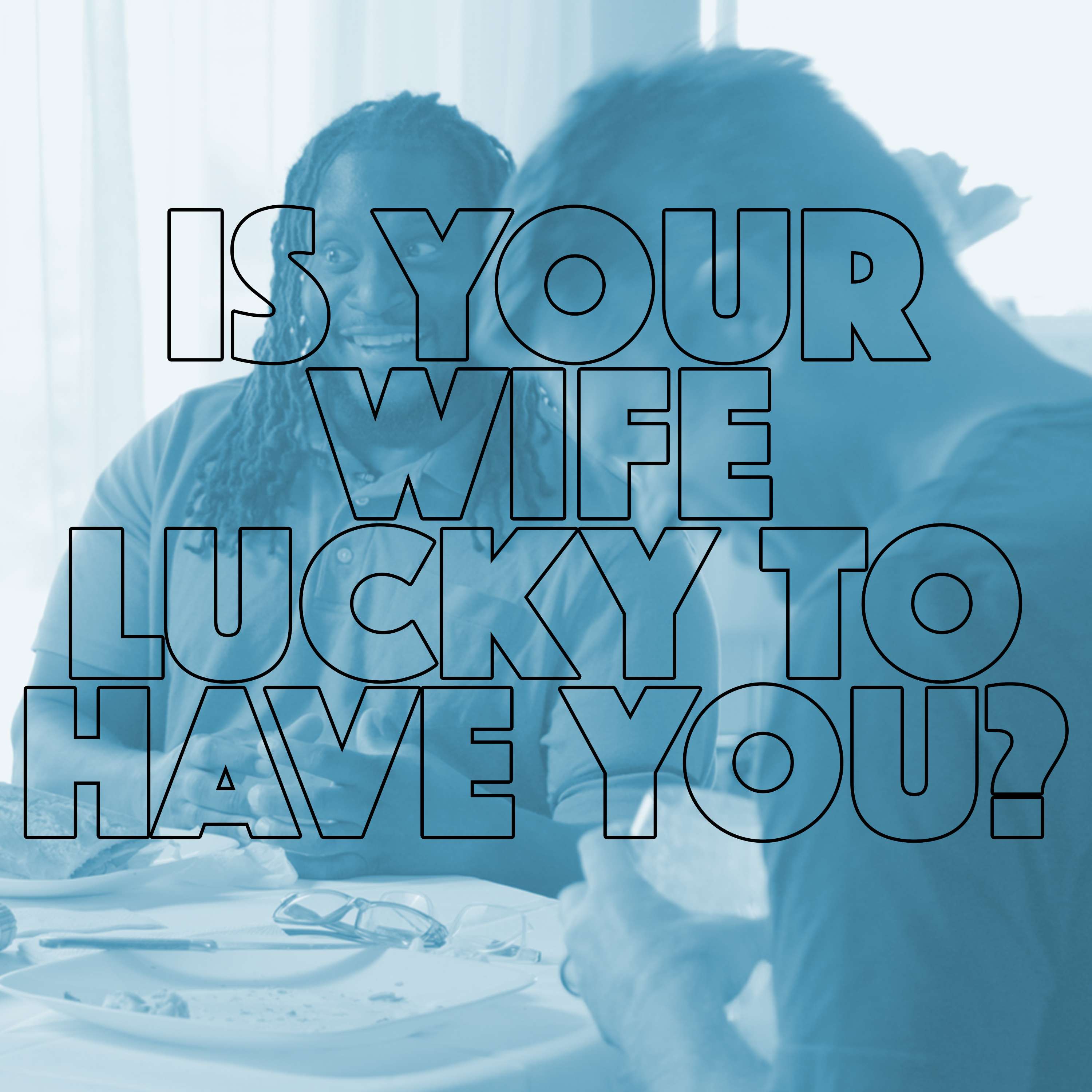 Is Your Wife Lucky To Have You?